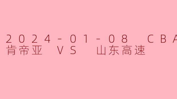 2024年1月8日CBA常规赛江苏肯帝亚对阵山东高速的比赛结果如何?